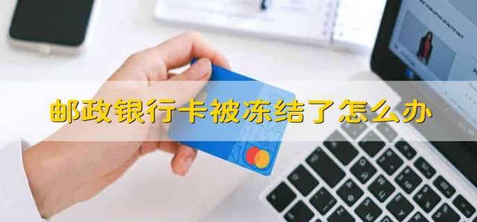 邮政银行卡被冻结了怎么办