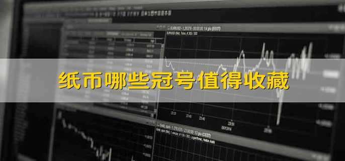 纸币哪些冠号值得收藏 纸币什么冠号有收藏价值