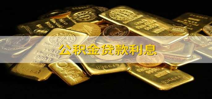 公积金贷款利息 公积金贷款的利率