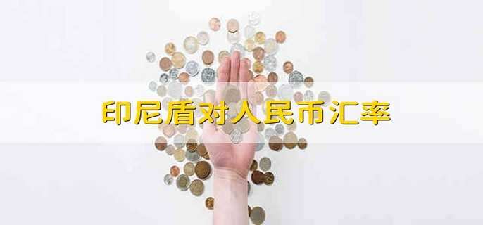 印尼盾对人民币汇率 印尼盾兑换人民币