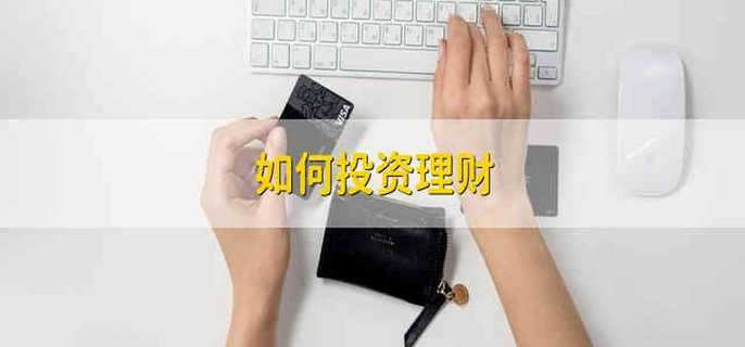 如何投资理财 怎么投资理财