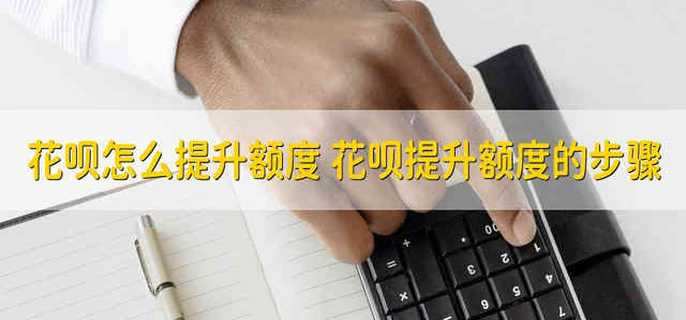花呗怎么提升额度 花呗提升额度的步骤