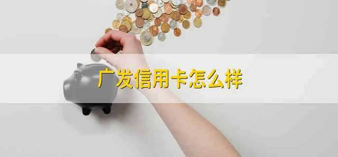 广发信用卡怎么样 广发信用卡好吗