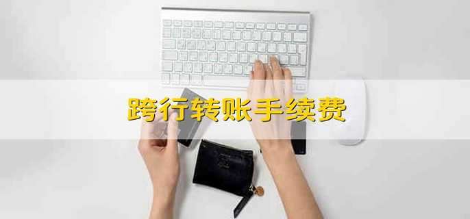 跨行转账手续费 跨行转账怎么收费