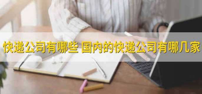 快递公司有哪些 国内的快递公司有哪几家