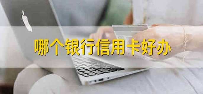 哪个银行信用卡好办 哪个银行的信用卡比较好办