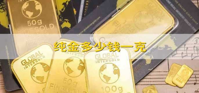 纯金多少钱一克 一克纯金价格