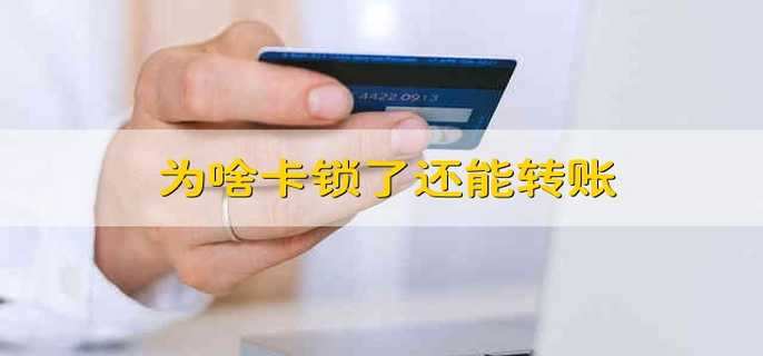 为啥卡锁了还能转账