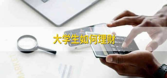大学生如何理财 大学生应该怎么理财
