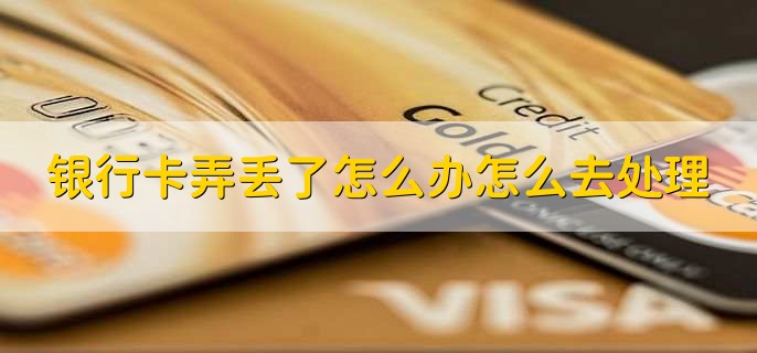 银行卡弄丢了怎么办怎么去处理