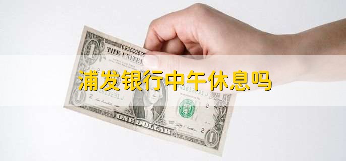 浦发银行中午休息吗