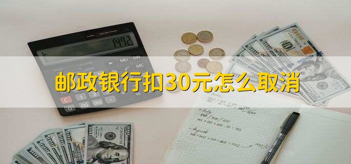 邮政银行扣30元怎么取消