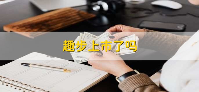 趣步上市了吗