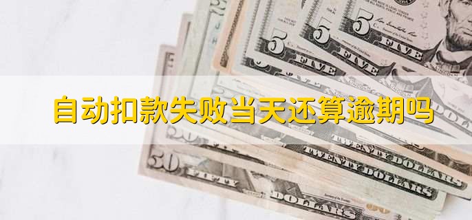 自动扣款失败当天还算逾期吗