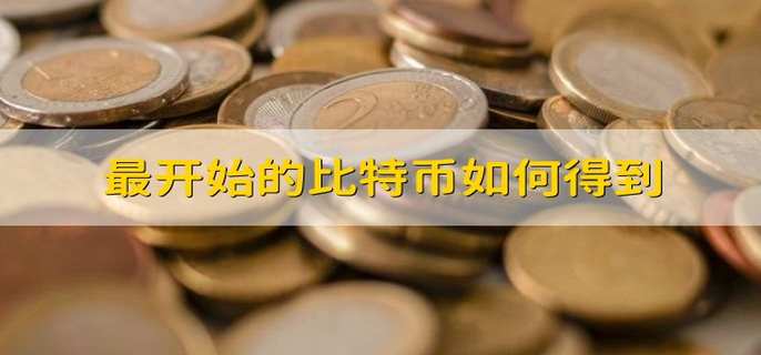 最开始的比特币如何得到