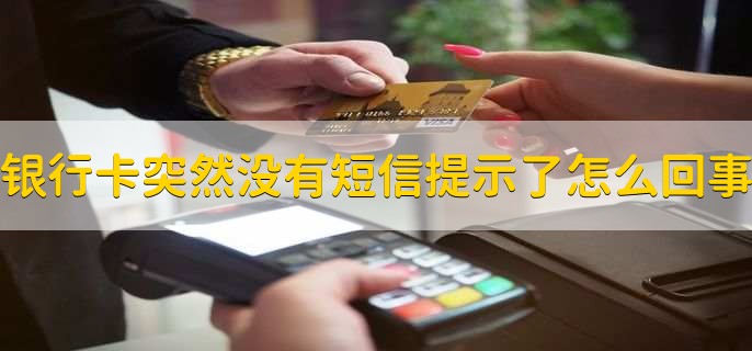 银行卡突然没有短信提示了怎么回事