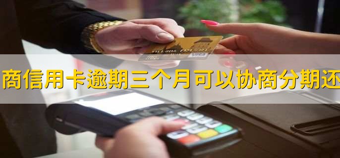 招商信用卡逾期三个月可以协商分期还吗