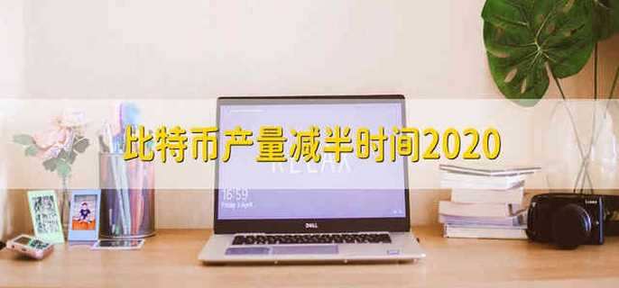 比特币产量减半时间2020