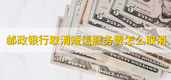 邮政银行取消短信服务费怎么取消