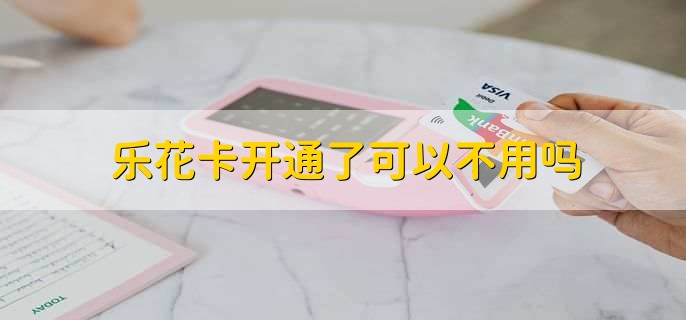 乐花卡开通了可以不用吗