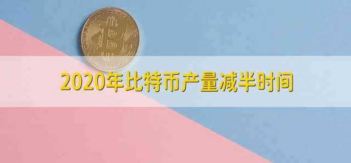 2020年比特币产量减半时间