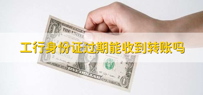 工行身份证过期能收到转账吗