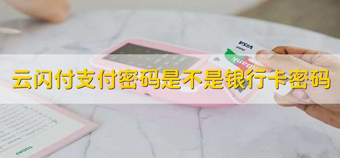 云闪付支付密码是不是银行卡密码
