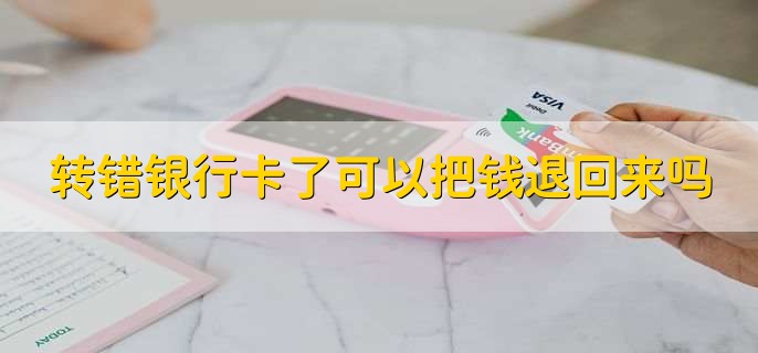 转错银行卡了可以把钱退回来吗