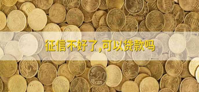 征信不好了,可以贷款吗