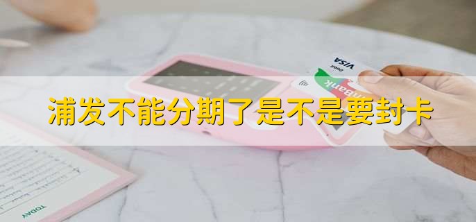 浦发不能分期了是不是要封卡？