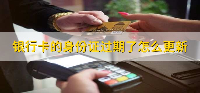 银行卡的身份证过期了怎么更新