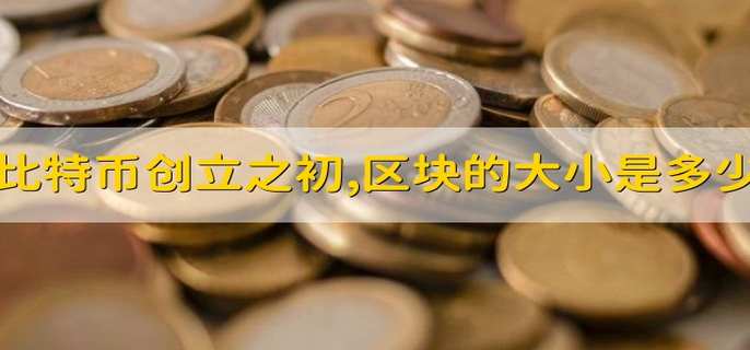 比特币创立之初,区块的大小是多少