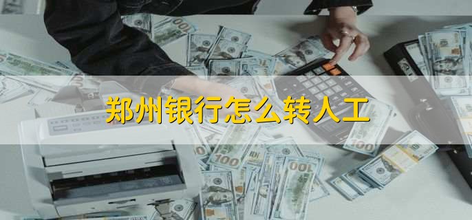 郑州银行怎么转人工
