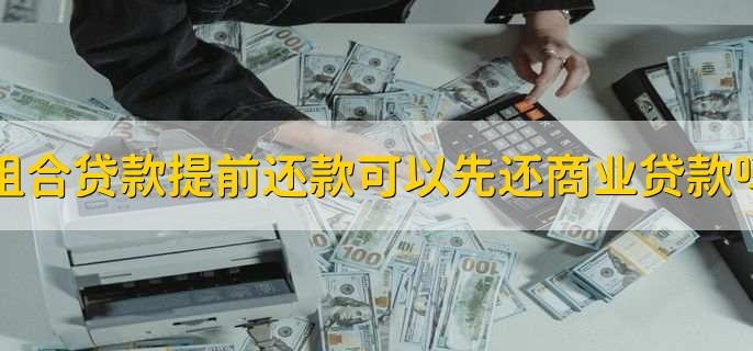 组合贷款提前还款可以先还商业贷款吗