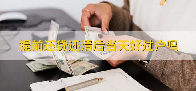 提前还贷还清后当天好过户吗