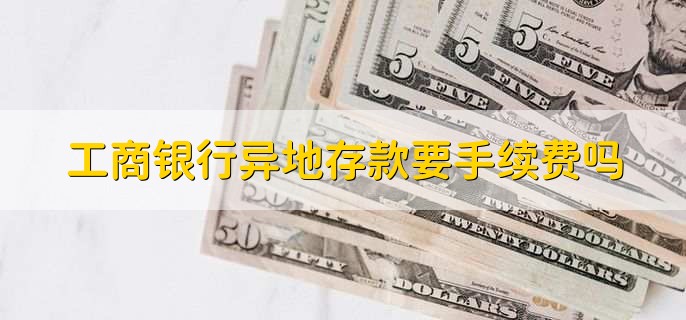 工商银行异地存款要手续费吗