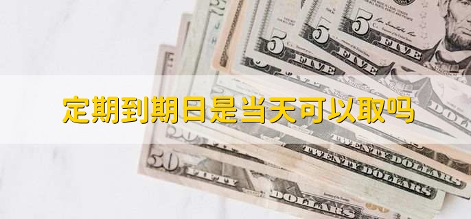 定期到期日是当天可以取吗