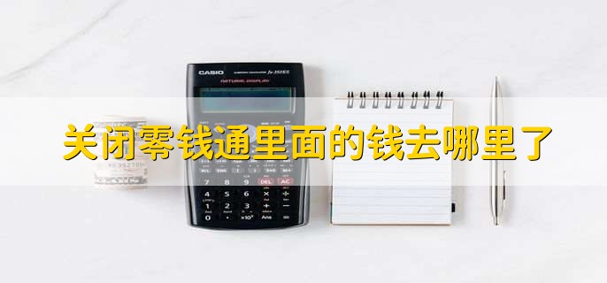 关闭零钱通里面的钱去哪里了