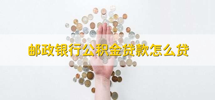 邮政银行公积金贷款怎么贷