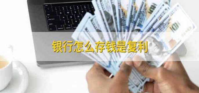银行怎么存钱是复利
