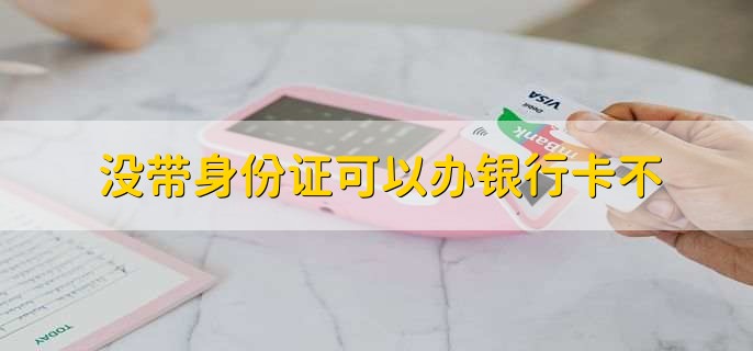 没带身份证可以办银行卡不