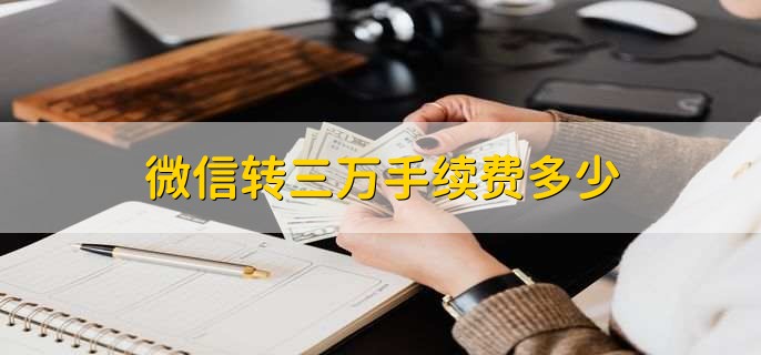 微信转三万手续费多少