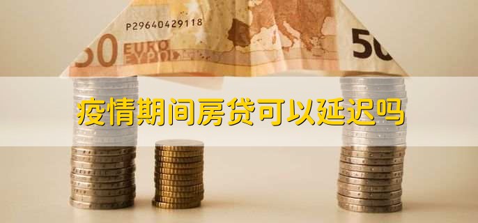 疫情期间房贷可以延迟吗？