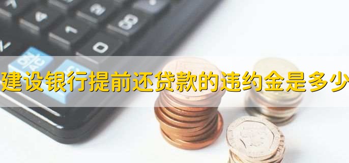 建设银行提前还贷款的违约金是多少