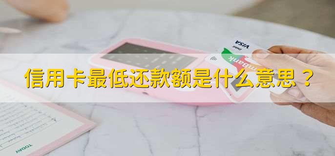 信用卡最低还款额是什么意思?