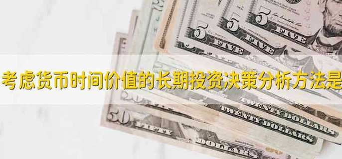 考虑货币时间价值的长期投资决策分析方法是