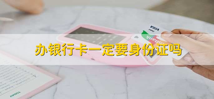 办银行卡一定要身份证吗
