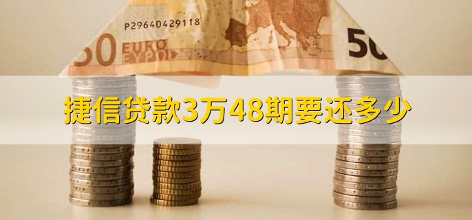 捷信贷款3万48期要还多少?