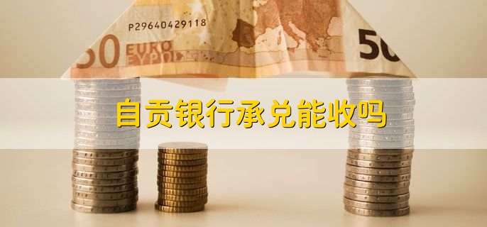 自贡银行承兑能收吗？