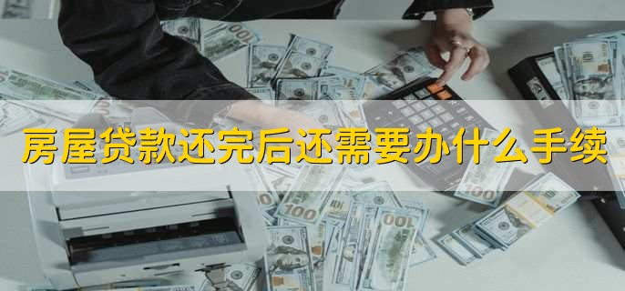 房屋贷款还完后还需要办什么手续
